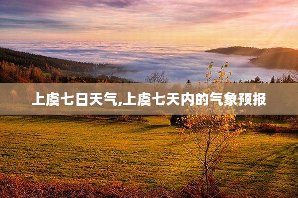 上虞七日天气,上虞七天内的气象预报