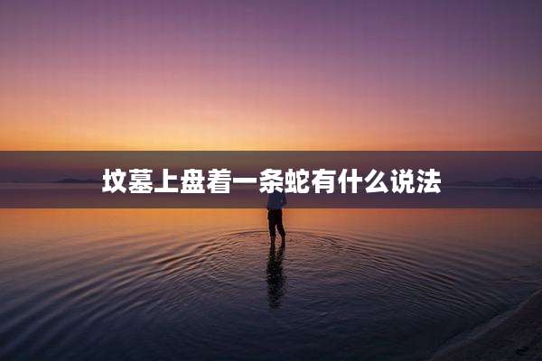 坟墓上盘着一条蛇有什么说法