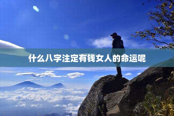 什么八字注定有钱女人的命运呢