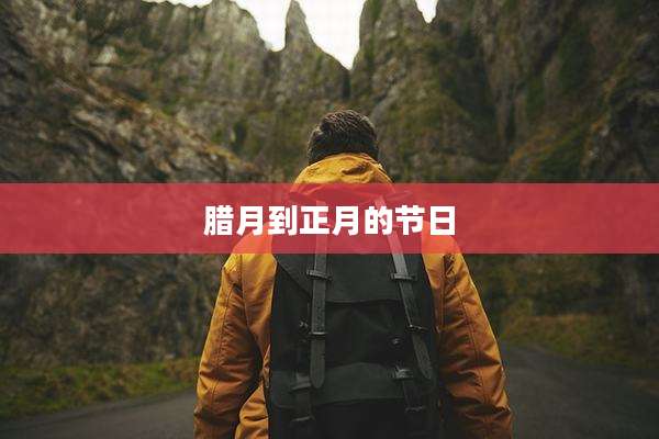 腊月到正月的节日