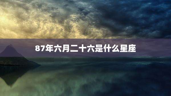 87年六月二十六是什么星座