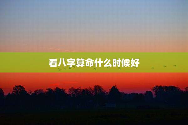 看八字算命什么时候好