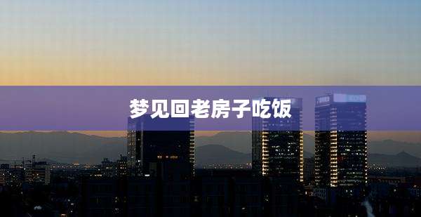 梦见回老房子吃饭