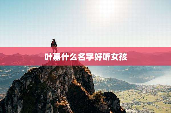 叶嘉什么名字好听女孩