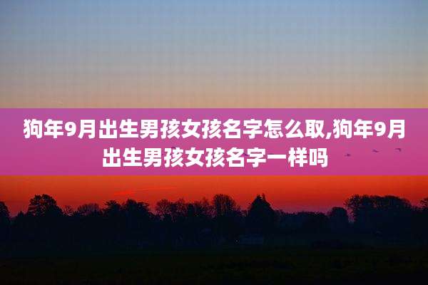 狗年9月出生男孩女孩名字怎么取,狗年9月出生男孩女孩名字一样吗