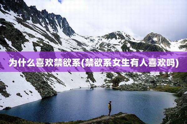 为什么喜欢禁欲系(禁欲系女生有人喜欢吗)