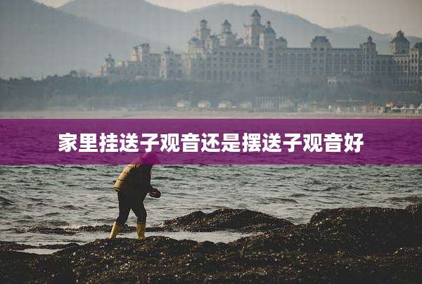 家里挂送子观音还是摆送子观音好