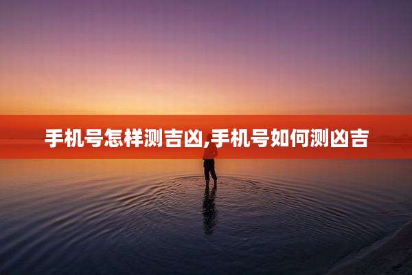 手机号怎样测吉凶,手机号如何测凶吉