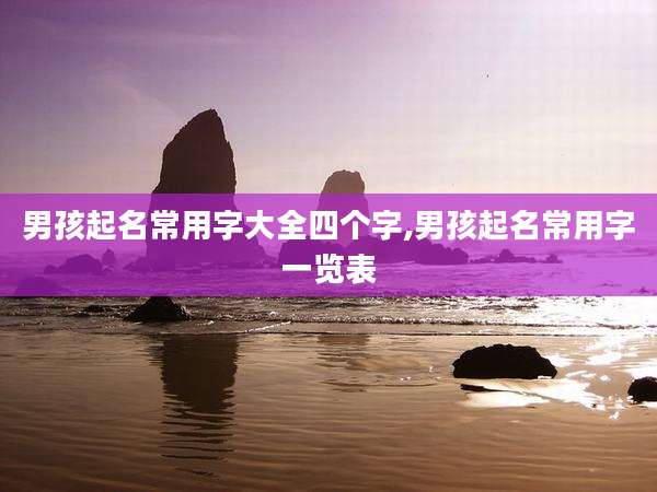 男孩起名常用字大全四个字,男孩起名常用字一览表