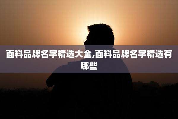 面料品牌名字精选大全,面料品牌名字精选有哪些
