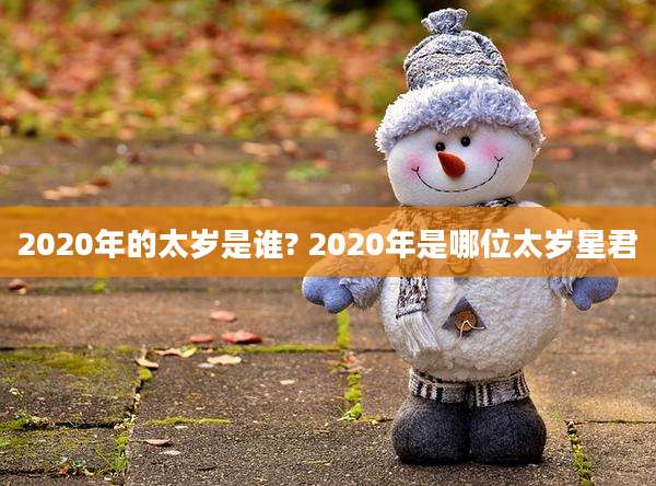 2020年的太岁是谁? 2020年是哪位太岁星君