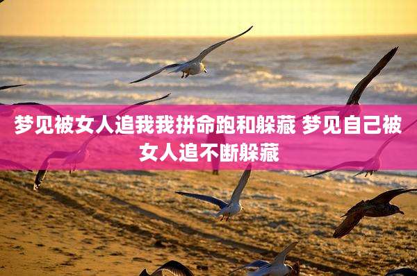 梦见被女人追我我拼命跑和躲藏 梦见自己被女人追不断躲藏