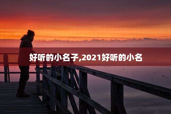 好听的小名子,2021好听的小名