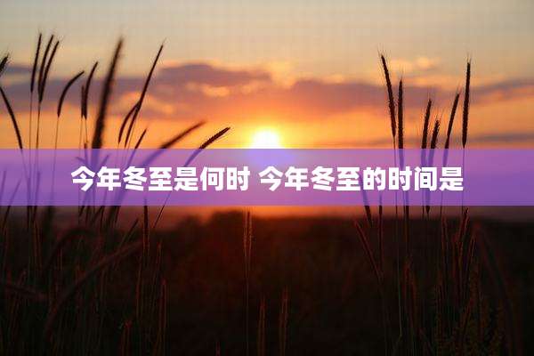 今年冬至是何时 今年冬至的时间是
