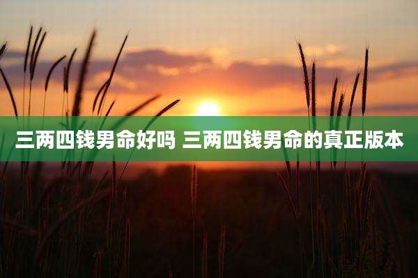三两四钱男命好吗 三两四钱男命的真正版本