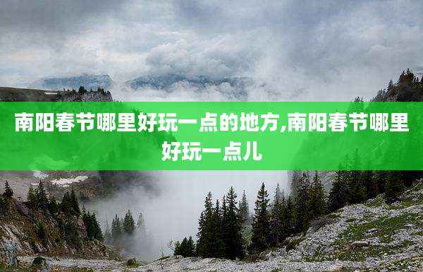 南阳春节哪里好玩一点的地方,南阳春节哪里好玩一点儿
