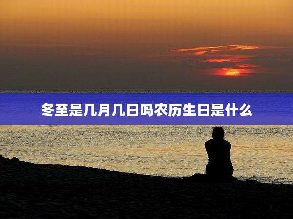 冬至是几月几日吗农历生日是什么