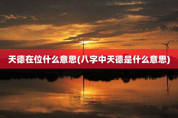 天德在位什么意思(八字中天德是什么意思)