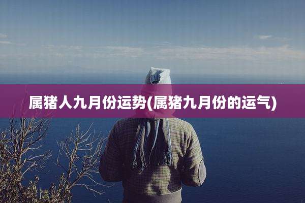 属猪人九月份运势(属猪九月份的运气)