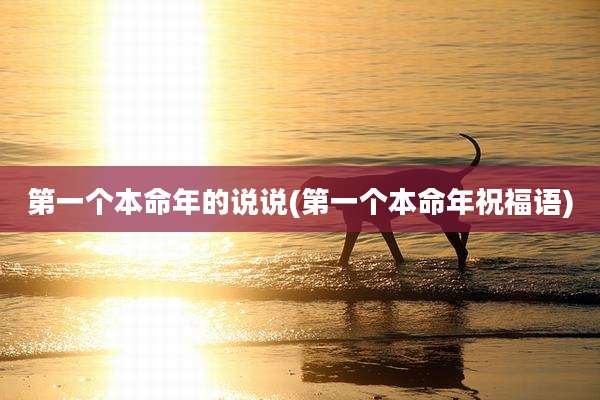 第一个本命年的说说(第一个本命年祝福语)