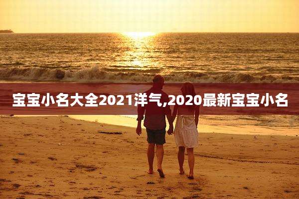 宝宝小名大全2021洋气,2020最新宝宝小名