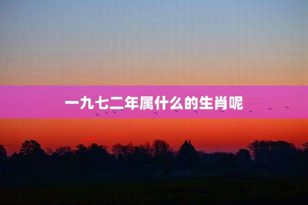 一九七二年属什么的生肖呢