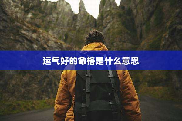 运气好的命格是什么意思