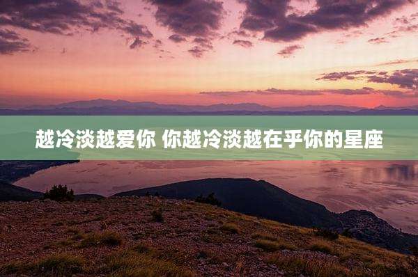 越冷淡越爱你 你越冷淡越在乎你的星座