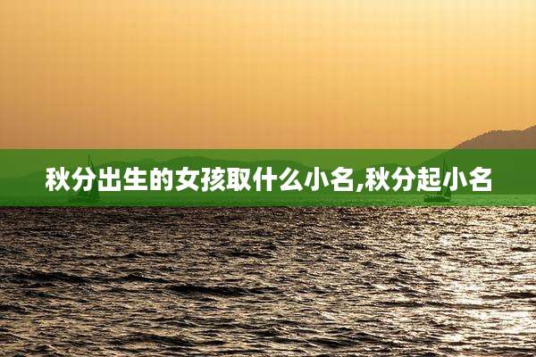 秋分出生的女孩取什么小名,秋分起小名
