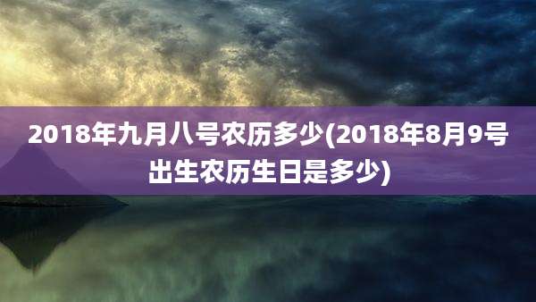 2018年九月八号农历多少(2018年8月9号出生农历生日是多少)