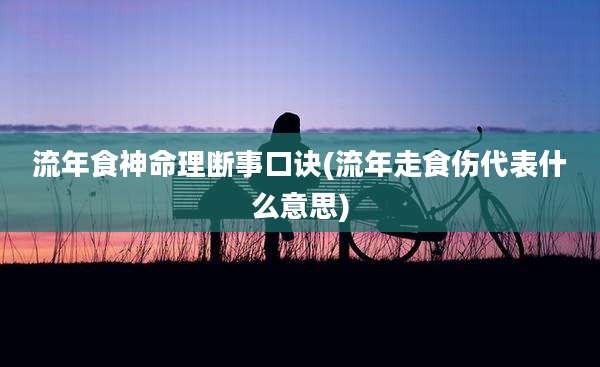流年食神命理断事口诀(流年走食伤代表什么意思)