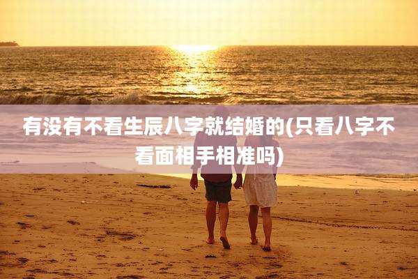 有没有不看生辰八字就结婚的(只看八字不看面相手相准吗)