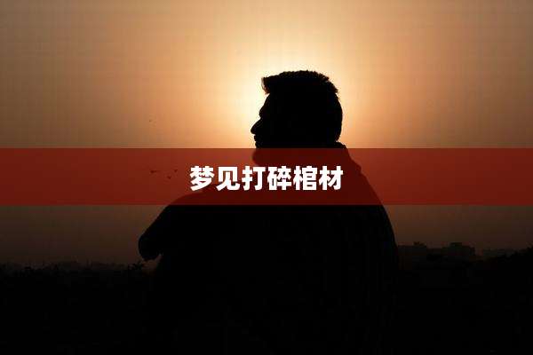 梦见打碎棺材
