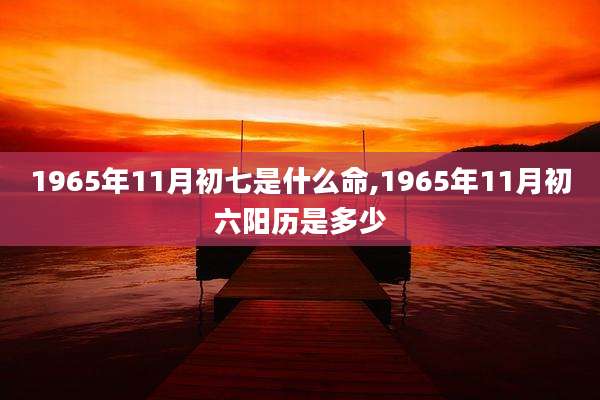 1965年11月初七是什么命,1965年11月初六阳历是多少