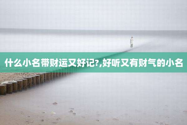 什么小名带财运又好记?,好听又有财气的小名