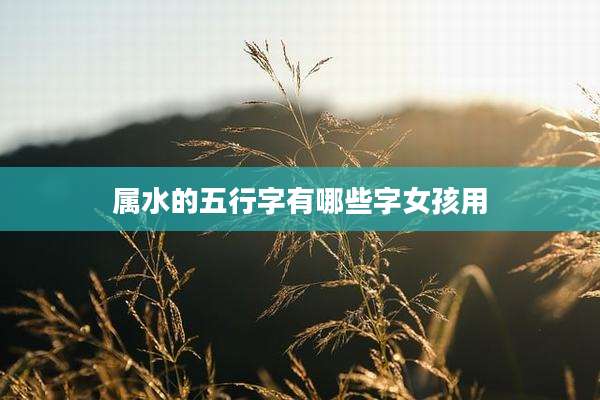 属水的五行字有哪些字女孩用