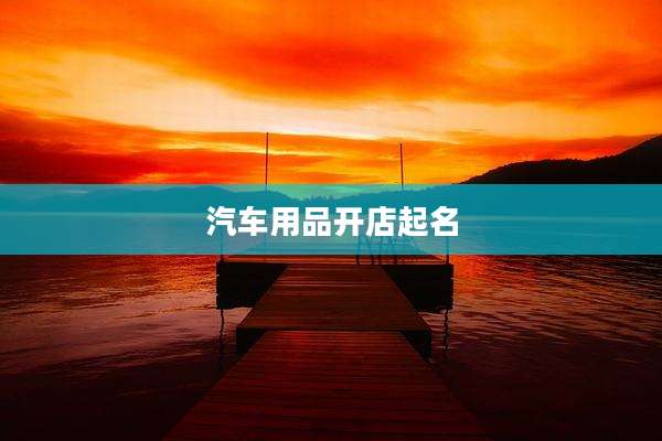 汽车用品开店起名