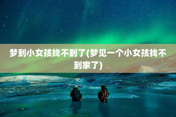 梦到小女孩找不到了(梦见一个小女孩找不到家了)