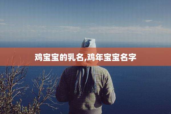 鸡宝宝的乳名,鸡年宝宝名字