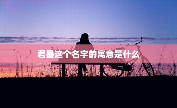 君墨这个名字的寓意是什么