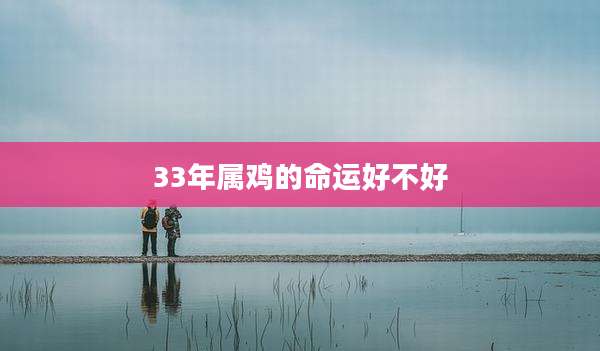 33年属鸡的命运好不好
