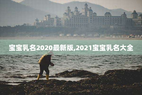 宝宝乳名2020最新版,2021宝宝乳名大全