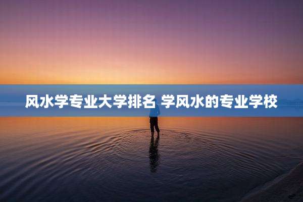 风水学专业大学排名 学风水的专业学校