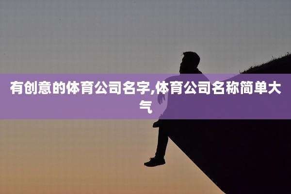 有创意的体育公司名字,体育公司名称简单大气