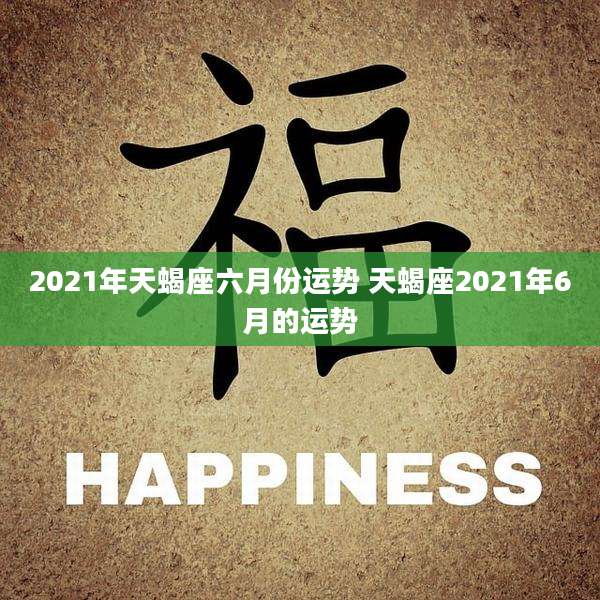 2021年天蝎座六月份运势 天蝎座2021年6月的运势