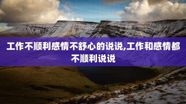工作不顺利感情不舒心的说说,工作和感情都不顺利说说
