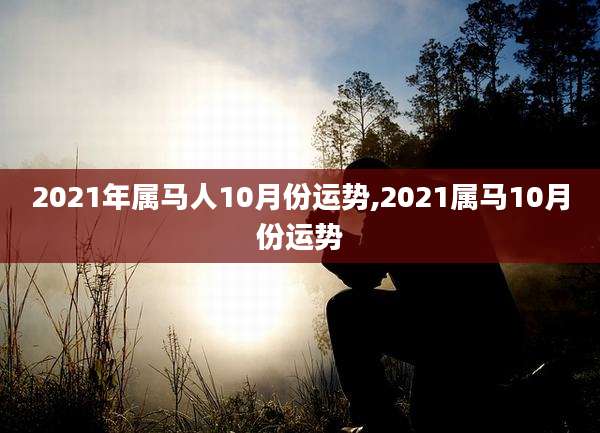 2021年属马人10月份运势,2021属马10月份运势