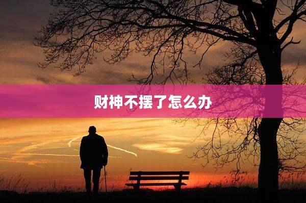 财神不摆了怎么办