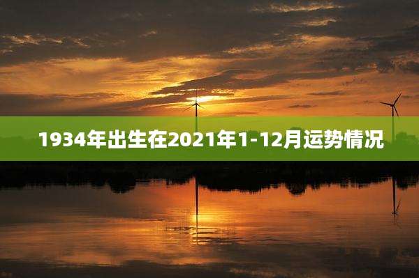 1934年出生在2021年1-12月运势情况