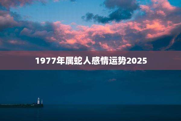 1977年属蛇人感情运势2025